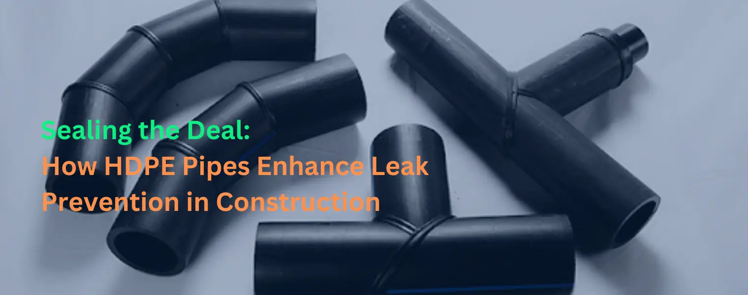 Sealing the Deal: How HDPE Pipes Enhance Leak Prevention in Construction